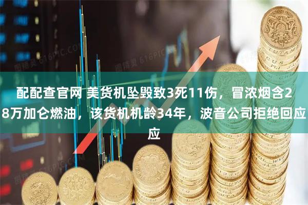 配配查官网 美货机坠毁致3死11伤，冒浓烟含28万加仑燃油，该货机机龄34年，波音公司拒绝回应