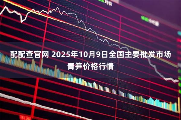 配配查官网 2025年10月9日全国主要批发市场青笋价格行情