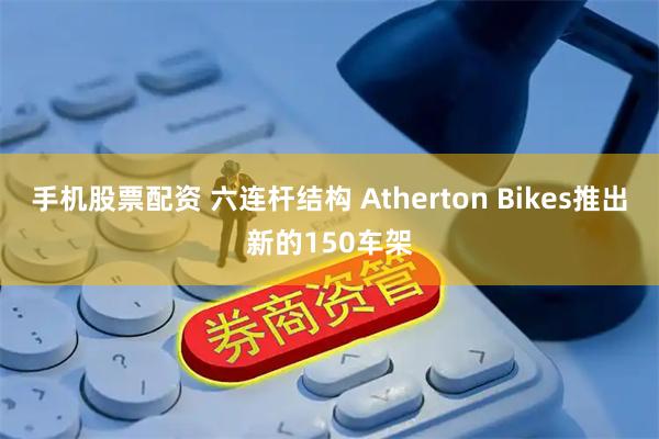 手机股票配资 六连杆结构 Atherton Bikes推出新的150车架