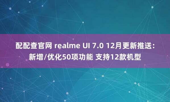 配配查官网 realme UI 7.0 12月更新推送：新增/优化50项功能 支持12款机型